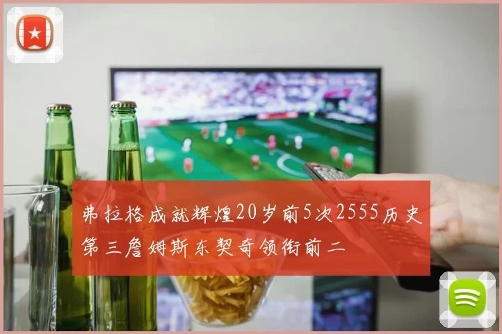 弗拉格成就辉煌20岁前5次2555历史第三詹姆斯东契奇领衔前二