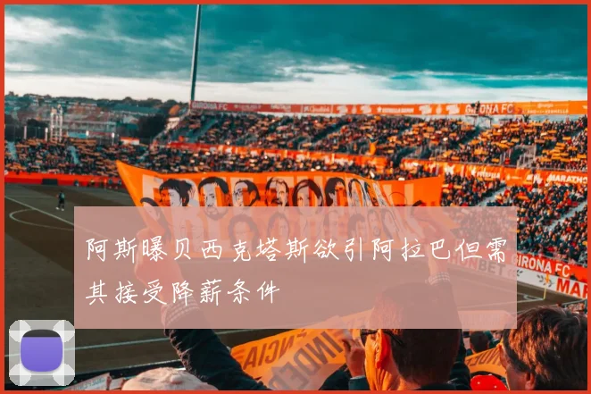 阿斯曝贝西克塔斯欲引阿拉巴但需其接受降薪条件