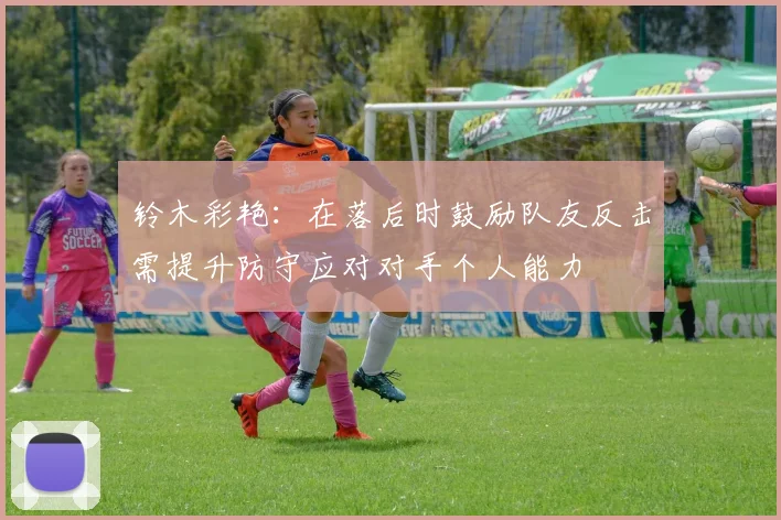 铃木彩艳：在落后时鼓励队友反击需提升防守应对对手个人能力