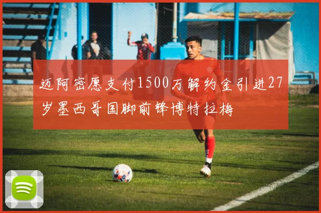 迈阿密愿支付1500万解约金引进27岁墨西哥国脚前锋博特拉梅