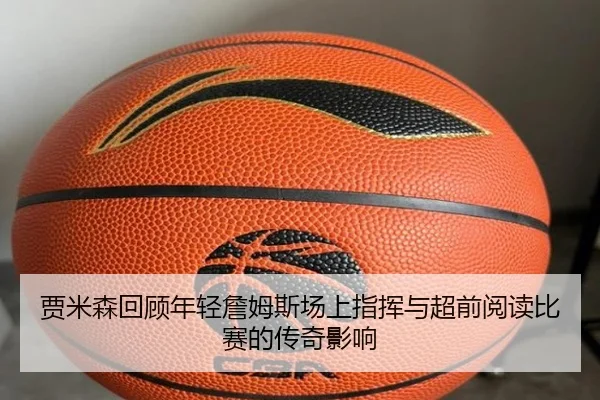 贾米森回顾年轻詹姆斯场上指挥与超前阅读比赛的传奇影响